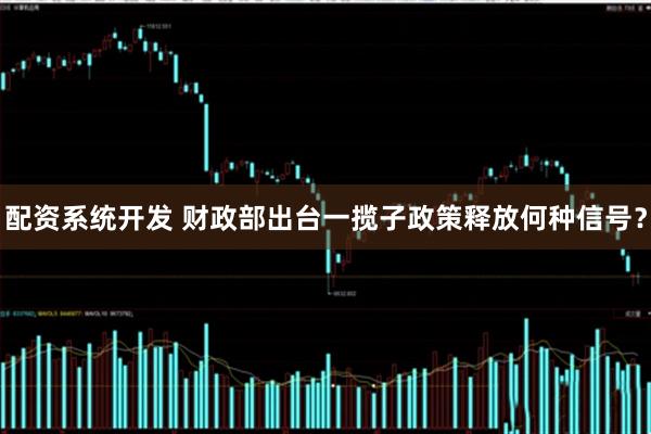 配资系统开发 财政部出台一揽子政策释放何种信号？
