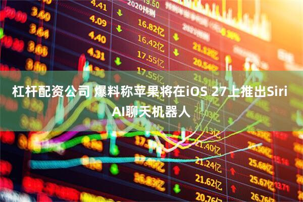 杠杆配资公司 爆料称苹果将在iOS 27上推出Siri AI聊天机器人