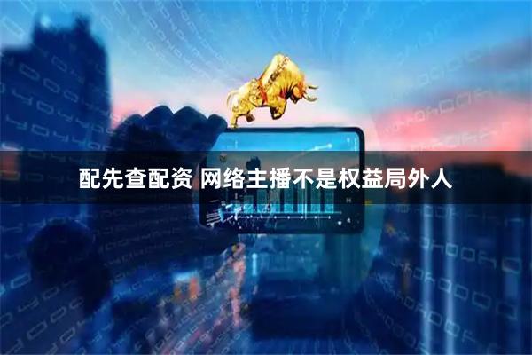配先查配资 网络主播不是权益局外人