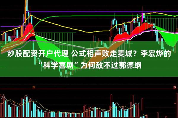 炒股配资开户代理 公式相声败走麦城？李宏烨的“科学喜剧”为何敌不过郭德纲
