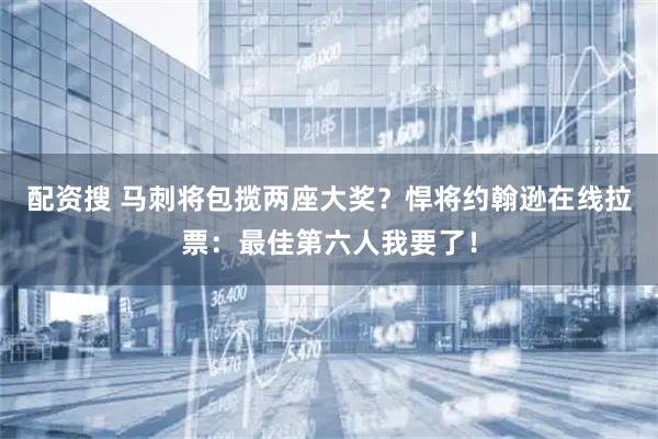 配资搜 马刺将包揽两座大奖？悍将约翰逊在线拉票：最佳第六人我要了！