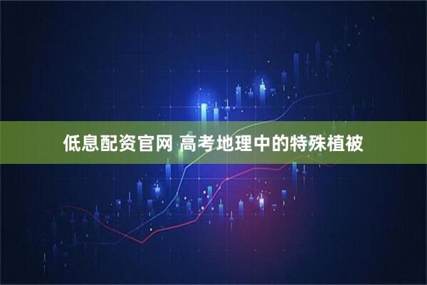 低息配资官网 高考地理中的特殊植被